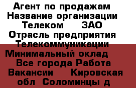 Агент по продажам › Название организации ­ Телеком 21, ЗАО › Отрасль предприятия ­ Телекоммуникации › Минимальный оклад ­ 1 - Все города Работа » Вакансии   . Кировская обл.,Соломинцы д.